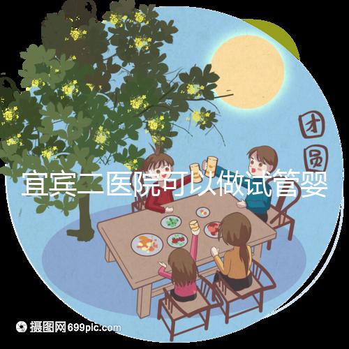 宜賓二醫(yī)院可以做試管嬰兒嗎？這里直接看答案你居然不知道