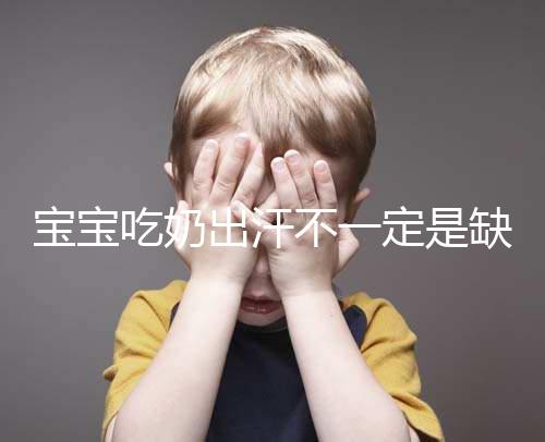 寶寶吃奶出汗不一定是缺鈣，這4點或許是真正原因