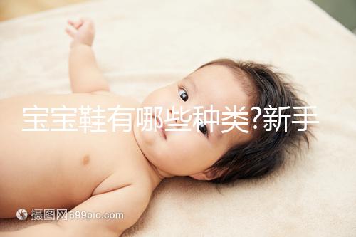 寶寶鞋有哪些種類(lèi)?新手寶媽們看過(guò)本文就明白了