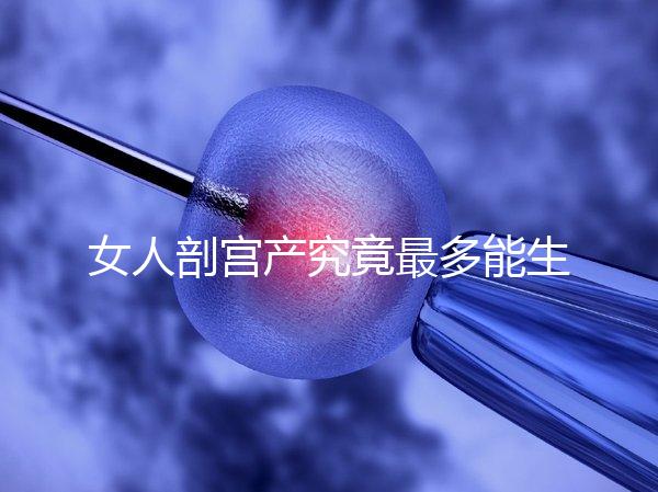 女人剖宮產究竟最多能生幾胎？五年抱三個可能嗎？