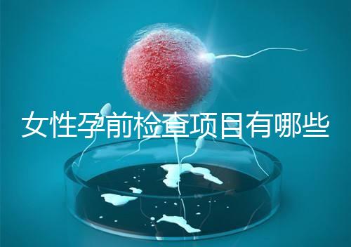 女性孕前檢查項(xiàng)目有哪些呢