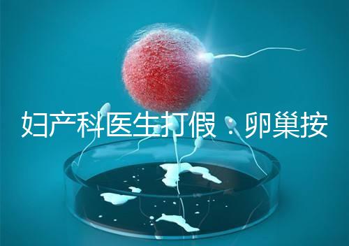 婦產(chǎn)科醫(yī)生打假:卵巢按摩專(zhuān)坑女性!卵巢早衰根本無(wú)法預(yù)防!