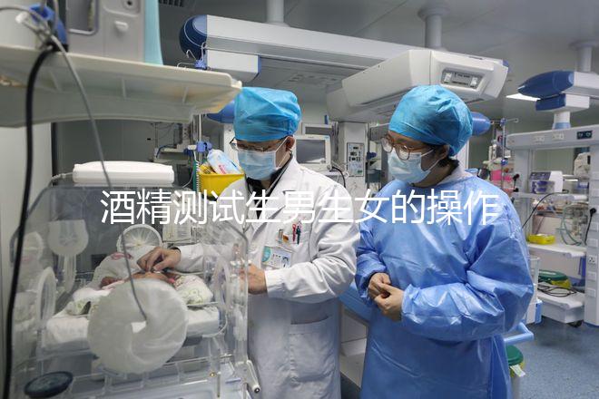 酒精測試生男生女的操作方法，二胎媽媽說特別準！