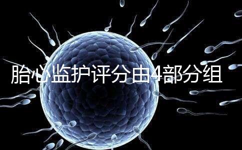 胎心監(jiān)護(hù)評分由4部分組成，有胎動(dòng)并不代表合格