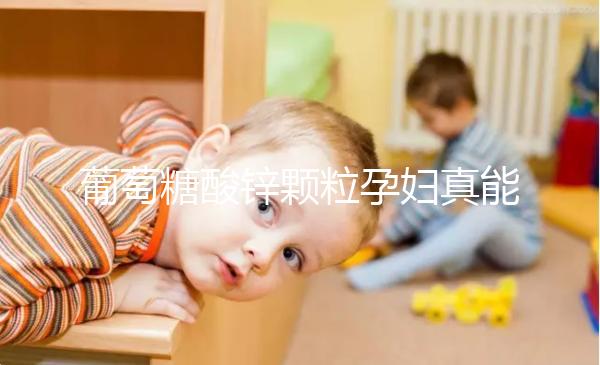 葡萄糖酸鋅顆粒孕婦真能止孕吐！見效時間長請耐心等待