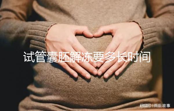 試管囊胚解凍要多長(zhǎng)時(shí)間?聽聽移植后的姐妹怎么說