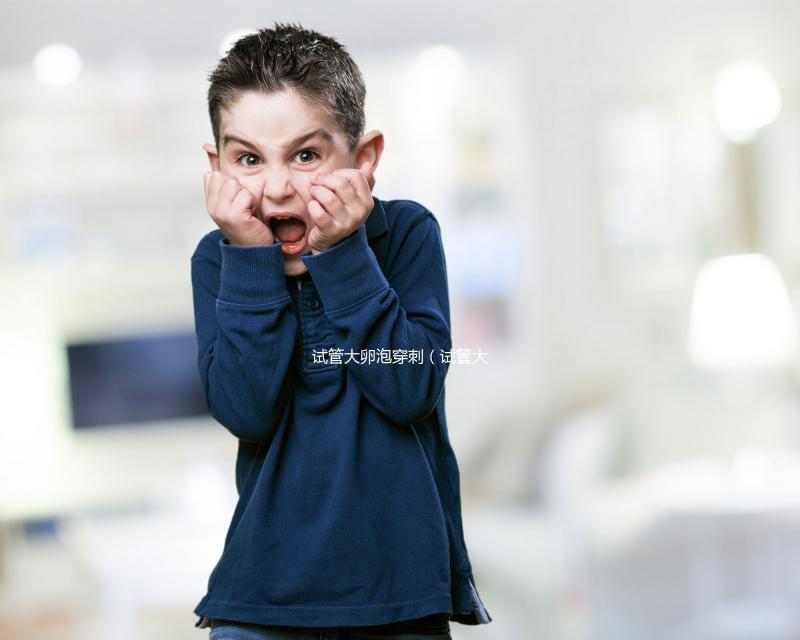 試管大卵泡穿刺（試管大卵泡穿刺疼不疼）