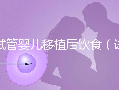 試管嬰兒移植后飲食（試管嬰兒移植后飲食注意事項）