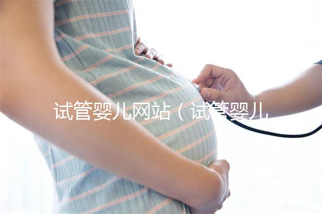 試管嬰兒網(wǎng)站(試管嬰兒網(wǎng)站有哪些)