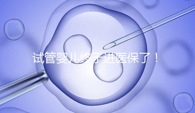 試管嬰兒終于進醫(yī)保了！北京將這16項輔助生殖技術(shù)項目納入醫(yī)保甲類報銷！