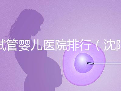 試管嬰兒醫(yī)院排行(沈陽市試管嬰兒醫(yī)院排行)