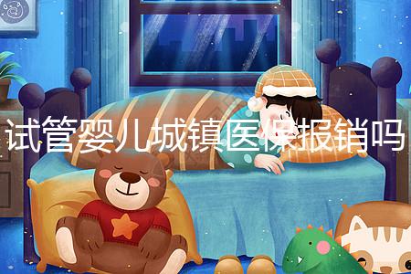 試管嬰兒城鎮(zhèn)醫(yī)保報(bào)銷嗎(試管嬰兒城鎮(zhèn)醫(yī)保報(bào)銷嗎多少錢)