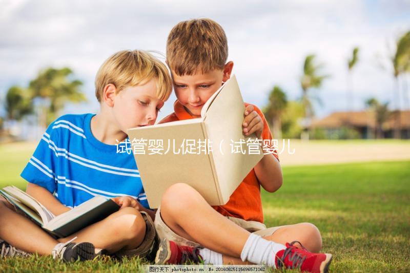 試管嬰兒促排(試管嬰兒促排卵針打多久可以取卵)