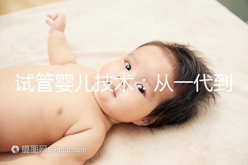 試管嬰兒技術：從一代到四代，有什么區別？如何選擇？