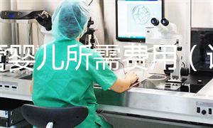 試管嬰兒所需費(fèi)用（試管嬰兒所需費(fèi)用多少）