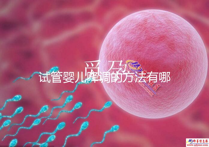 試管嬰兒降調的方法有哪些？不知道的戳這里了解詳情