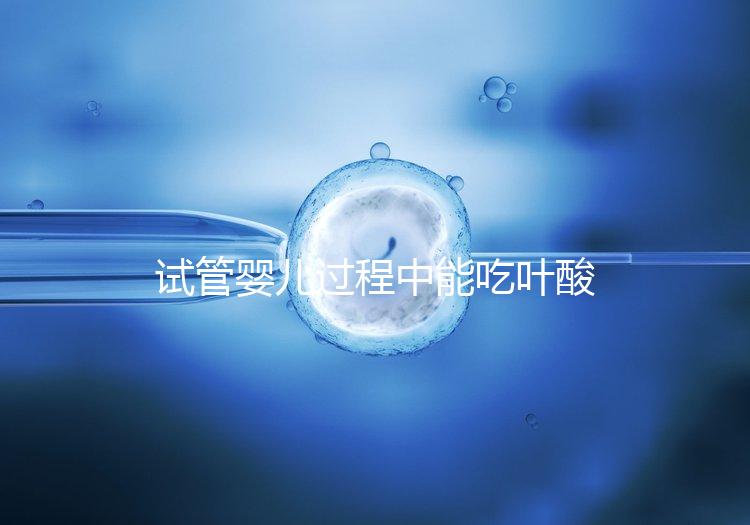 試管嬰兒過程中能吃葉酸片嗎？