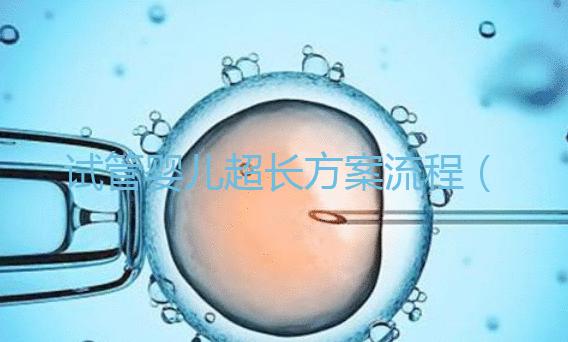 試管嬰兒超長方案流程（長方案試管詳細流程）