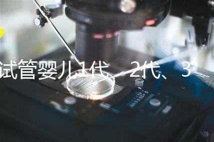 試管嬰兒1代、2代、3代、4代哪個(gè)最好?真實(shí)操作過程+治療費(fèi)用,一次全講清楚!