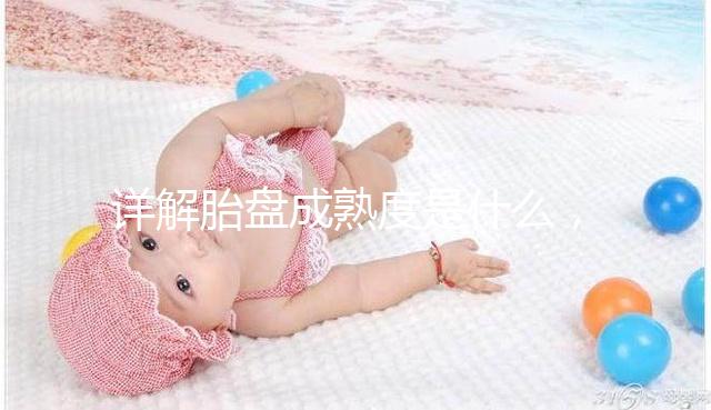 詳解胎盤成熟度是什么，對(duì)胎兒有2點(diǎn)影響