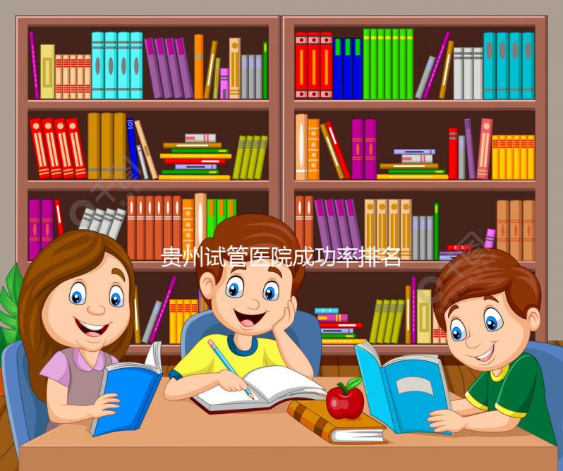 貴州試管醫(yī)院成功率排名，2024年貴陽(yáng)醫(yī)學(xué)院、省婦幼均上榜