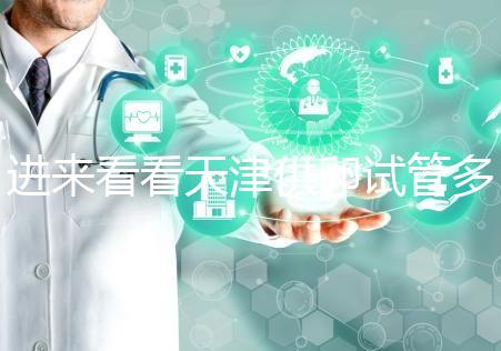 進(jìn)來(lái)看看天津供卵試管多少錢，成功助孕預(yù)算低至10萬(wàn)
