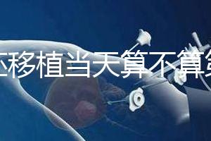 鮮胚移植當天算不算第一天？移植后這些注意事項要了解