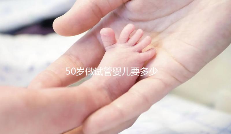 50歲做試管嬰兒要多少錢?身體條件不好費(fèi)錢又費(fèi)時(shí)