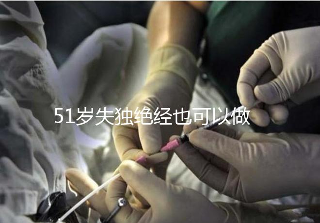 51歲失獨(dú)絕經(jīng)也可以做試管手術(shù),容易滿足懷孕的兩個條件