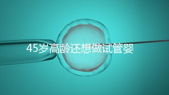 45歲高齡還想做試管嬰兒，這些通關(guān)秘訣建議都看看