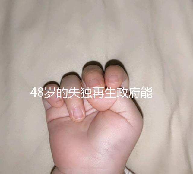 48歲的失獨再生政府能否報銷費用，是否有補貼的答案在這里