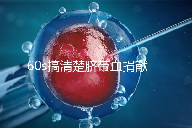 60s搞清楚臍帶血捐獻的騙局,看完門清楚有什么訣竅和風(fēng)險?