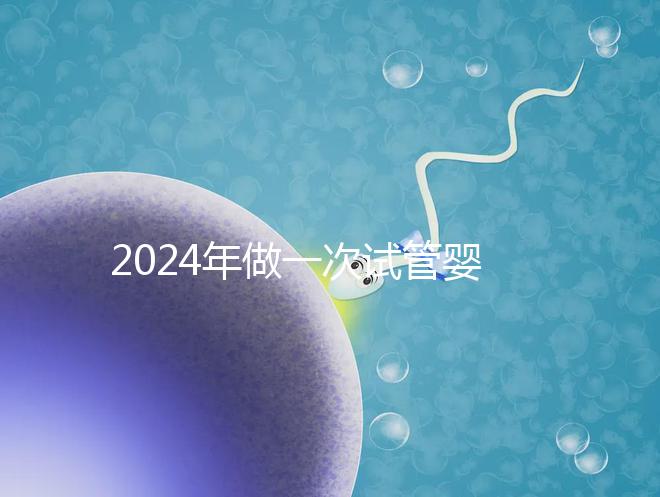 2024年做一次試管嬰兒費(fèi)用詳解：最新一／二／三代試管費(fèi)用明細(xì)實(shí)時(shí)更新