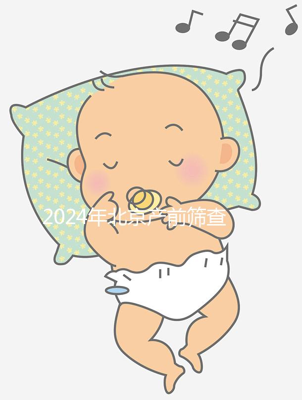 2024年北京產前篩查公布多少錢？誰說醫院排名越高？