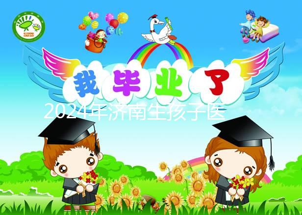 2024年濟(jì)南生孩子醫(yī)院排行榜公布，哪家人少條件好一目了然