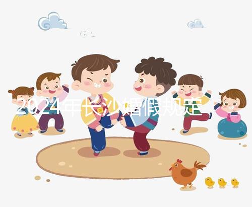 2024年長(zhǎng)沙婚假規(guī)定更新多少天，二婚有沒有假期一起回答？