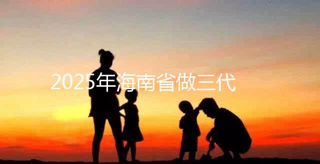 2025年海南省做三代試管多少錢？真實(shí)助孕費(fèi)用詳細(xì)參考！