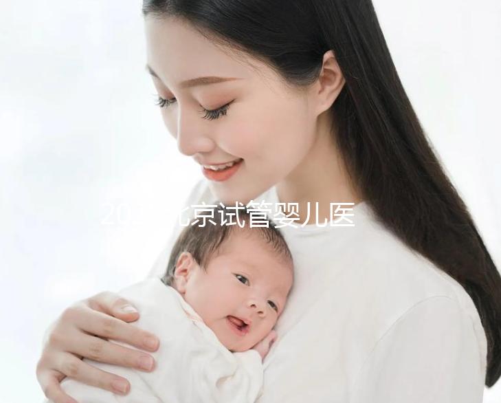 2025北京試管嬰兒醫院排名前十名單：成功率對比及特色技術解析